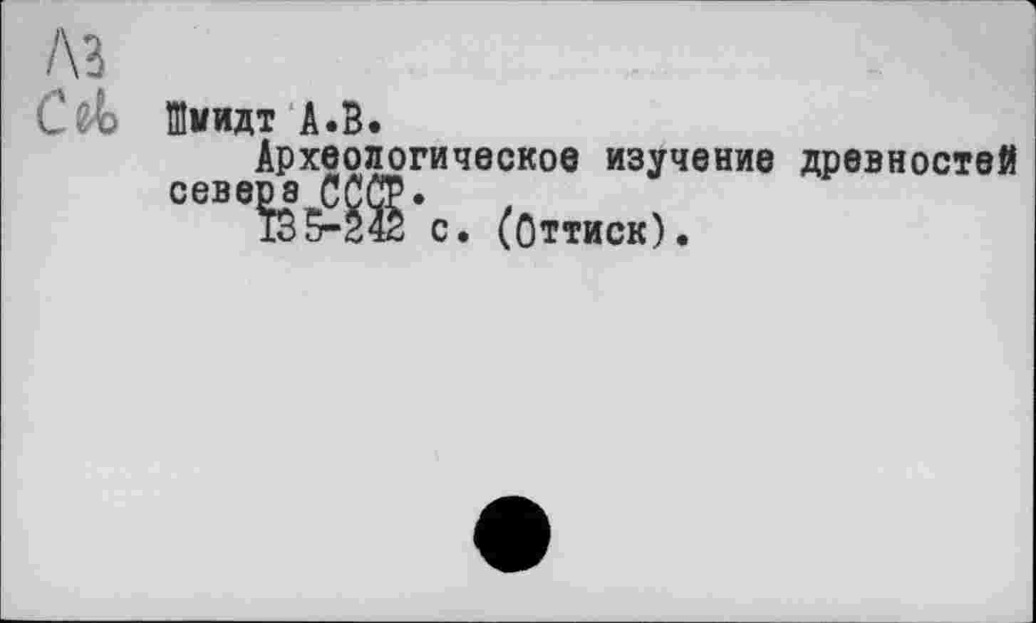 ﻿/\з
Шмидт А.В.
Археологическое изучение древностей севера СССР»
ТВ 5-242 с. (Оттиск).